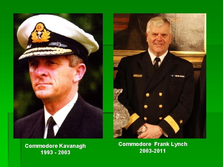 Commodore Kavanagh 1993 - 2003 Commodore Frank Lynch 2003 -2011 