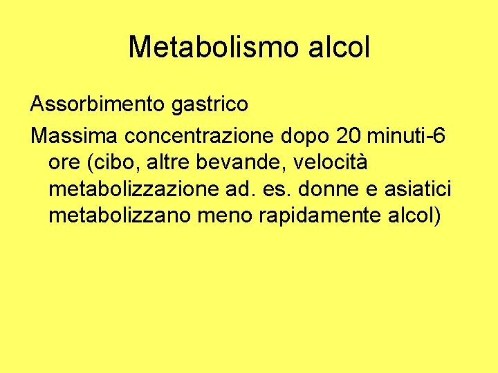 Metabolismo alcol Assorbimento gastrico Massima concentrazione dopo 20 minuti-6 ore (cibo, altre bevande, velocità