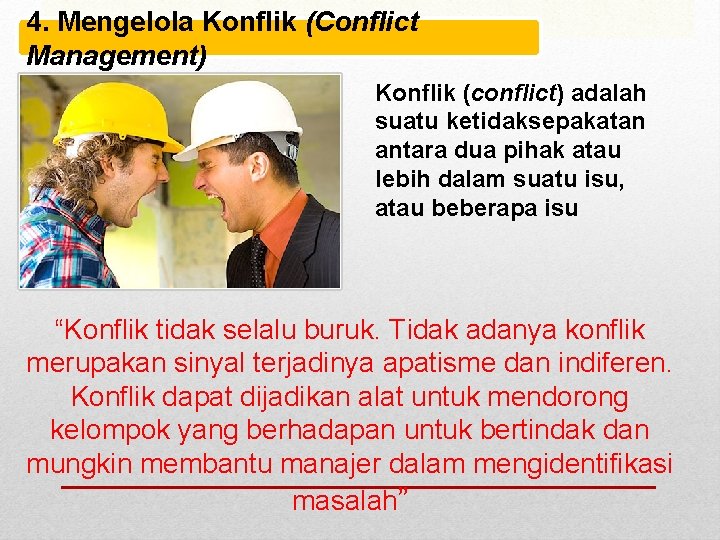 4. Mengelola Konflik (Conflict Management) Konflik (conflict) adalah suatu ketidaksepakatan antara dua pihak atau