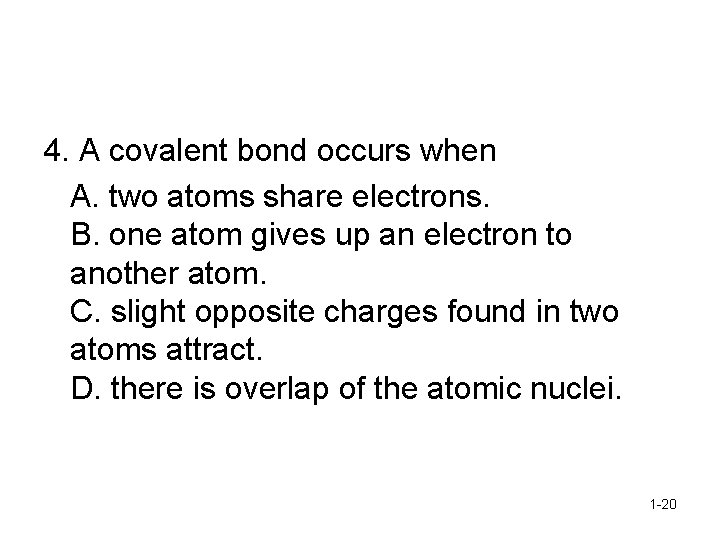 4. A covalent bond occurs when A. two atoms share electrons. B. one atom