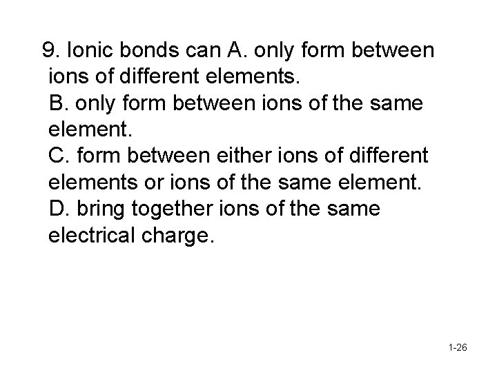 9. Ionic bonds can A. only form between ions of different elements. B. only