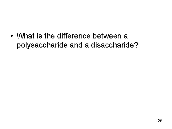  • What is the difference between a polysaccharide and a disaccharide? 1 -59