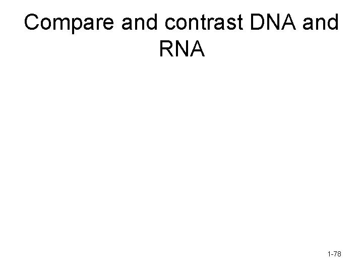 Compare and contrast DNA and RNA 1 -78 