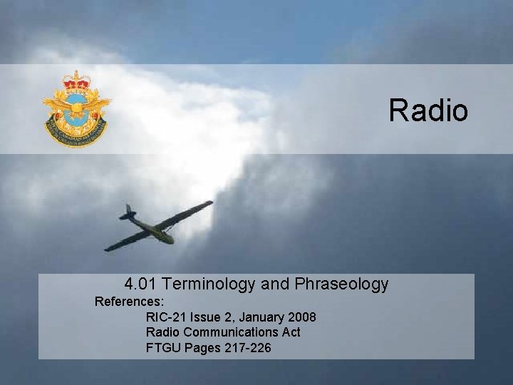 Radio 4. 01 Terminology and Phraseology References: RIC-21 Issue 2, January 2008 Radio Communications