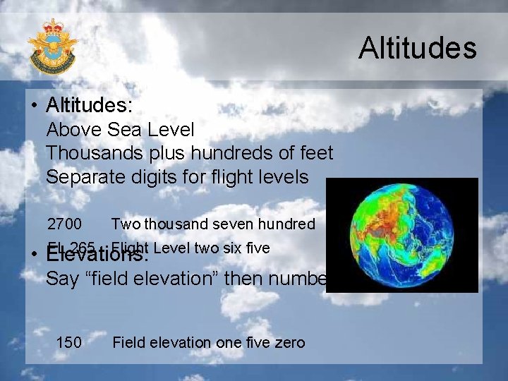 Altitudes • Altitudes: Above Sea Level Thousands plus hundreds of feet Separate digits for