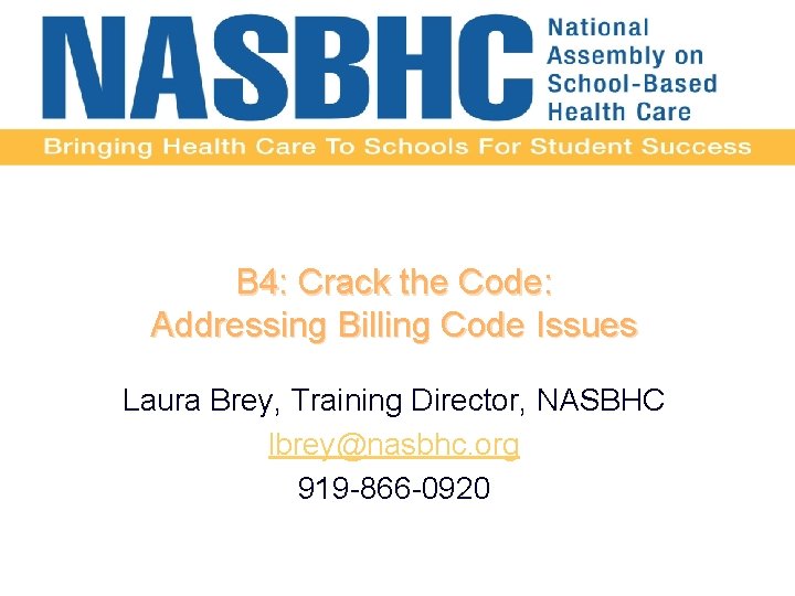 B 4: Crack the Code: Addressing Billing Code Issues Laura Brey, Training Director, NASBHC