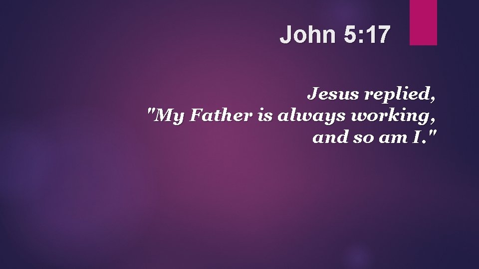 John 5: 17 Jesus replied, "My Father is always working, and so am I.