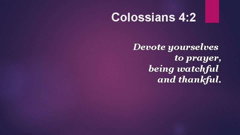 Colossians 4: 2 Devote yourselves to prayer, being watchful and thankful. 