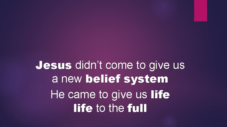 Jesus didn’t come to give us a new belief system He came to give