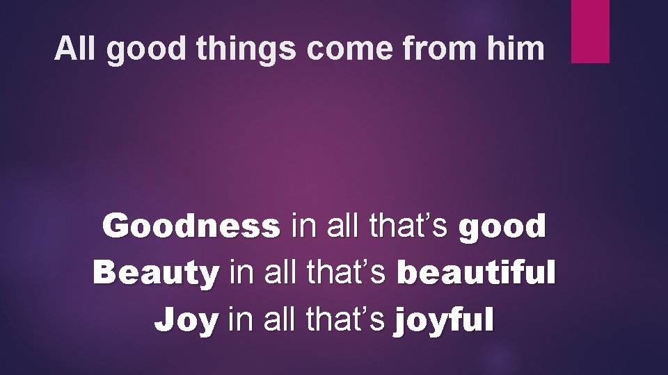 All good things come from him Goodness in all that’s good Beauty in all