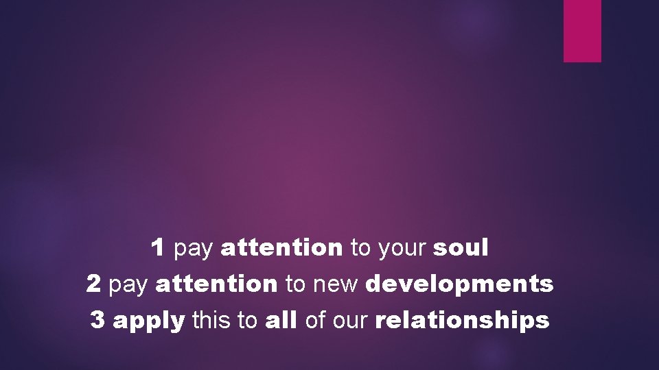 1 pay attention to your soul 2 pay attention to new developments 3 apply