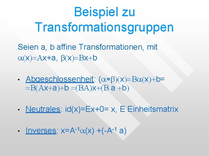 Beispiel zu Transformationsgruppen Seien a, b affine Transformationen, mit a(x)=Ax+a, b(x)=Bx+b • Abgeschlossenheit: (a*b)(x)=Ba(x)+b= Beispiel zu Transformationsgruppen Seien a, b affine Transformationen, mit a(x)=Ax+a, b(x)=Bx+b • Abgeschlossenheit: (a*b)(x)=Ba(x)+b=