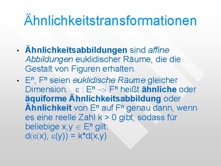 Ähnlichkeitstransformationen • • Ähnlichkeitsabbildungen sind affine Abbildungen euklidischer Räume, die Gestalt von Figuren erhalten. Ähnlichkeitstransformationen • • Ähnlichkeitsabbildungen sind affine Abbildungen euklidischer Räume, die Gestalt von Figuren erhalten.