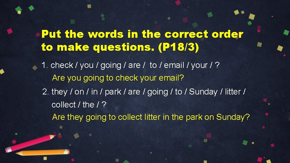 Put the words in the correct order to make questions. (P 18/3) 1. check