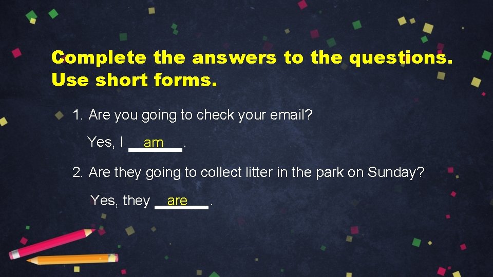 Complete the answers to the questions. Use short forms. 1. Are you going to