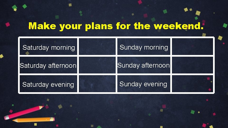 Make your plans for the weekend. Saturday morning Sunday morning Saturday afternoon Sunday afternoon