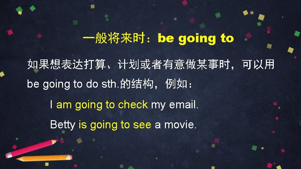 一般将来时：be going to 如果想表达打算、计划或者有意做某事时，可以用 be going to do sth. 的结构，例如： I am going to