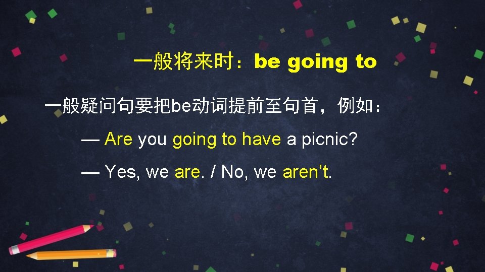 一般将来时：be going to 一般疑问句要把be动词提前至句首，例如： — Are you going to have a picnic? — Yes,