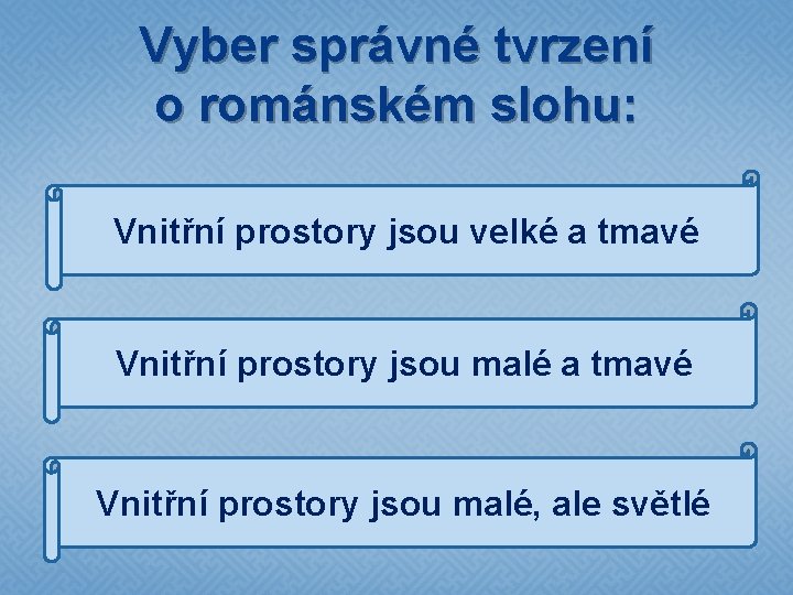 Vyber správné tvrzení o románském slohu: Vnitřní prostory jsou velké a tmavé Vnitřní prostory