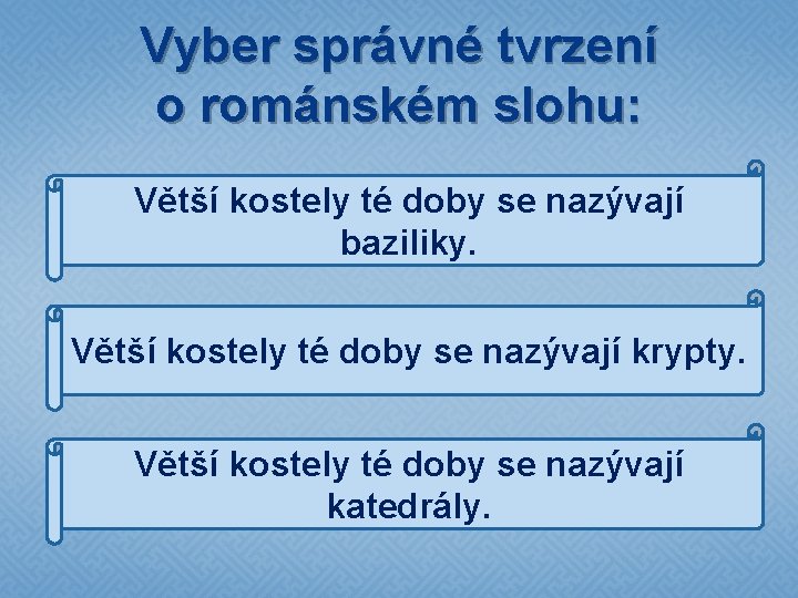 Vyber správné tvrzení o románském slohu: Větší kostely té doby se nazývají baziliky. Větší