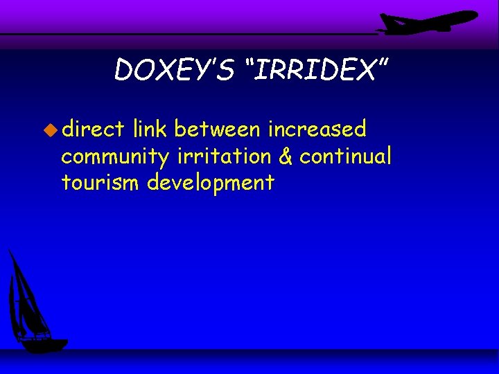 DOXEY’S “IRRIDEX” u direct link between increased community irritation & continual tourism development DOXEY’S “IRRIDEX” u direct link between increased community irritation & continual tourism development
