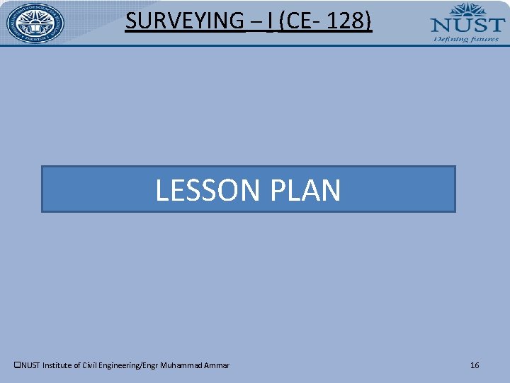 SURVEYING – I (CE- 128) LESSON PLAN q. NUST Institute of Civil Engineering/Engr Muhammad