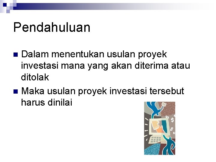 Pendahuluan Dalam menentukan usulan proyek investasi mana yang akan diterima atau ditolak n Maka