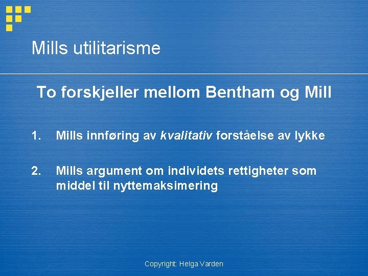 Mills utilitarisme To forskjeller mellom Bentham og Mill 1. Mills innføring av kvalitativ forståelse