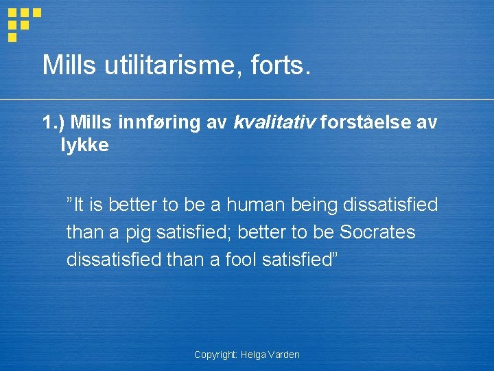 Mills utilitarisme, forts. 1. ) Mills innføring av kvalitativ forståelse av lykke ”It is