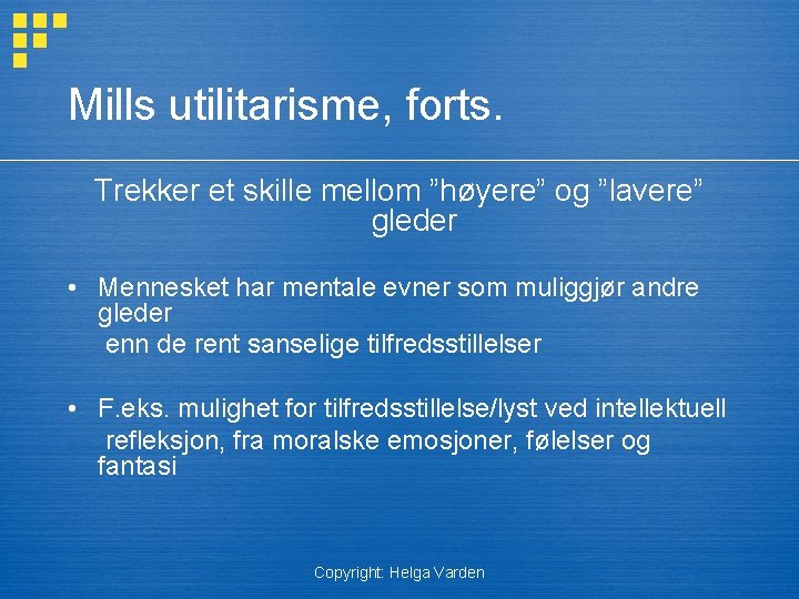 Mills utilitarisme, forts. Trekker et skille mellom ”høyere” og ”lavere” gleder • Mennesket har