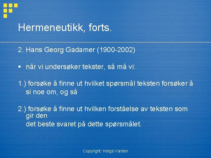 Hermeneutikk, forts. 2. Hans Georg Gadamer (1900 -2002) § når vi undersøker tekster, så