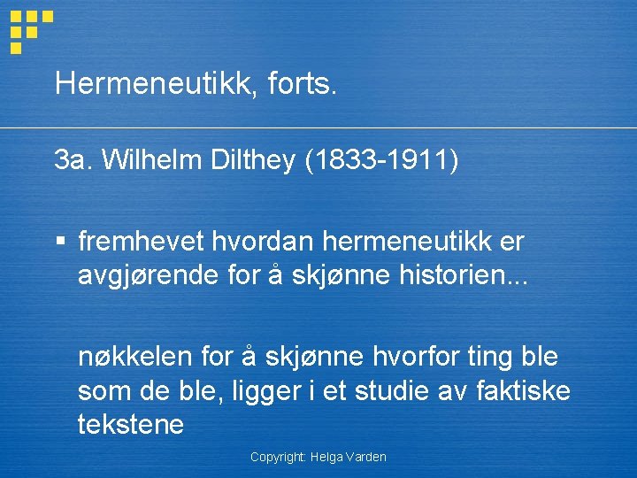 Hermeneutikk, forts. 3 a. Wilhelm Dilthey (1833 -1911) § fremhevet hvordan hermeneutikk er avgjørende