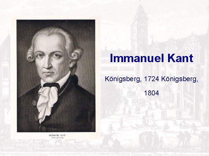 Immanuel Kant Königsberg, 1724 Königsberg, 1804 