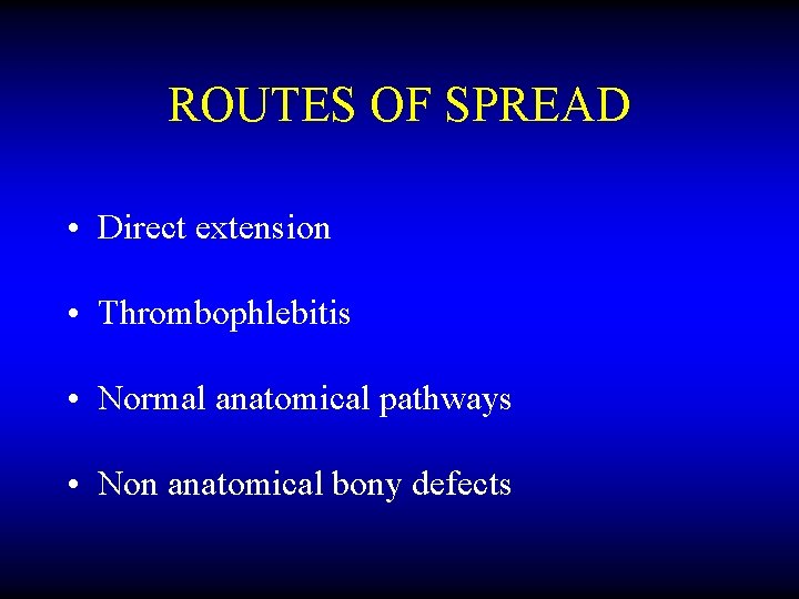 ROUTES OF SPREAD • Direct extension • Thrombophlebitis • Normal anatomical pathways • Non
