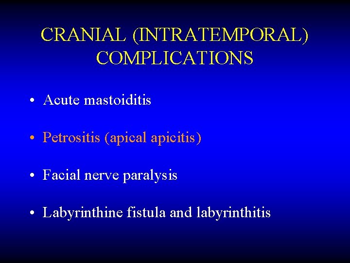 CRANIAL (INTRATEMPORAL) COMPLICATIONS • Acute mastoiditis • Petrositis (apical apicitis) • Facial nerve paralysis