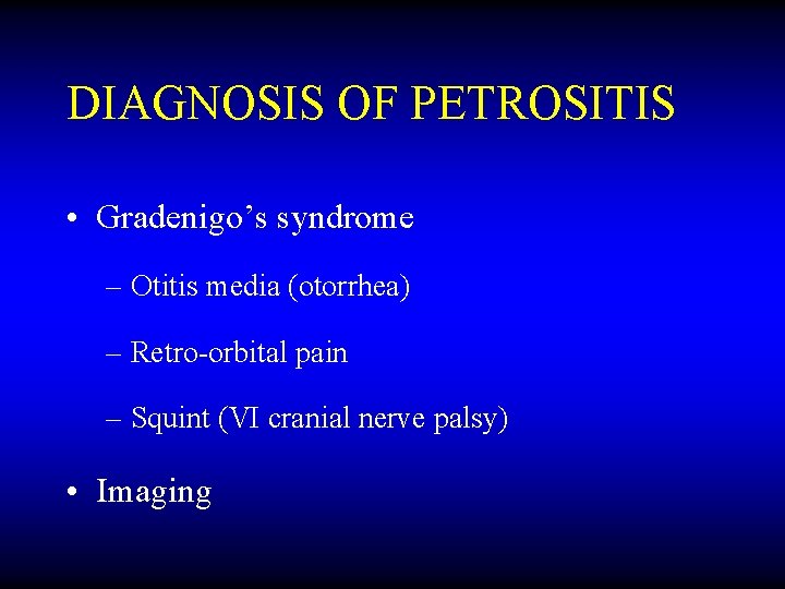 DIAGNOSIS OF PETROSITIS • Gradenigo’s syndrome – Otitis media (otorrhea) – Retro-orbital pain –