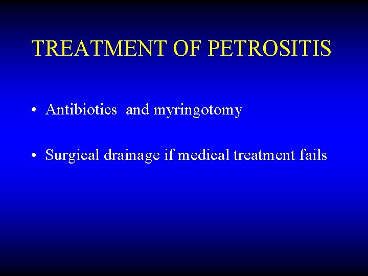 TREATMENT OF PETROSITIS • Antibiotics and myringotomy • Surgical drainage if medical treatment fails