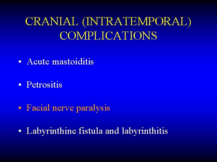 CRANIAL (INTRATEMPORAL) COMPLICATIONS • Acute mastoiditis • Petrositis • Facial nerve paralysis • Labyrinthine