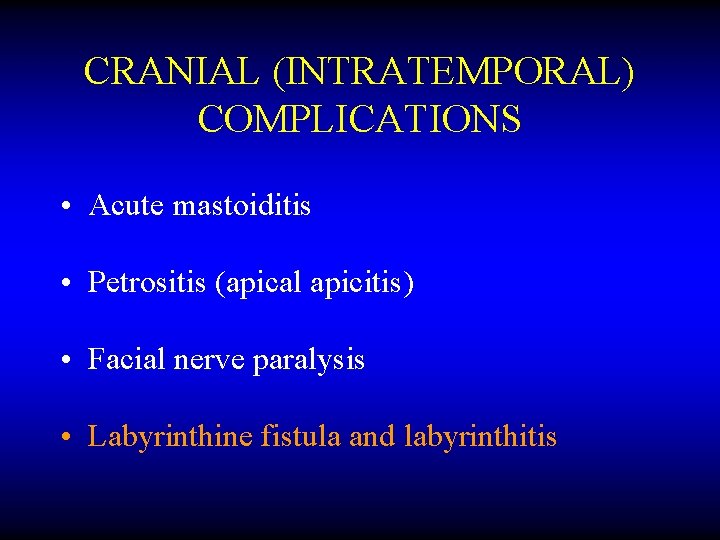 CRANIAL (INTRATEMPORAL) COMPLICATIONS • Acute mastoiditis • Petrositis (apical apicitis) • Facial nerve paralysis