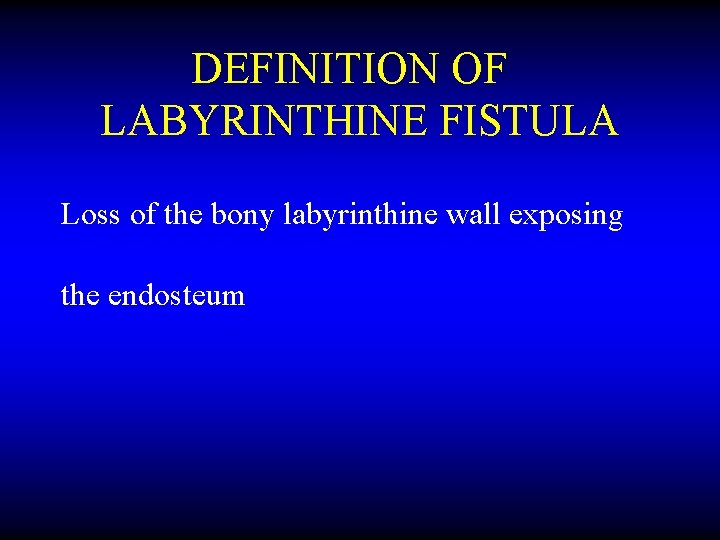 DEFINITION OF LABYRINTHINE FISTULA Loss of the bony labyrinthine wall exposing the endosteum 