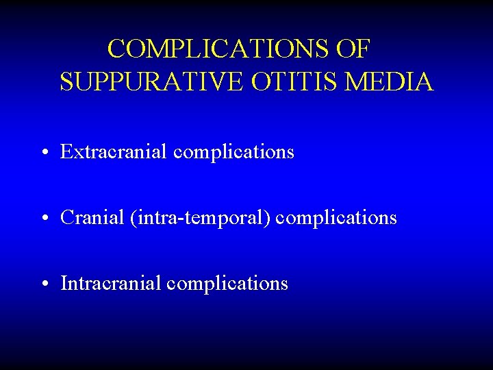 COMPLICATIONS OF SUPPURATIVE OTITIS MEDIA • Extracranial complications • Cranial (intra-temporal) complications • Intracranial