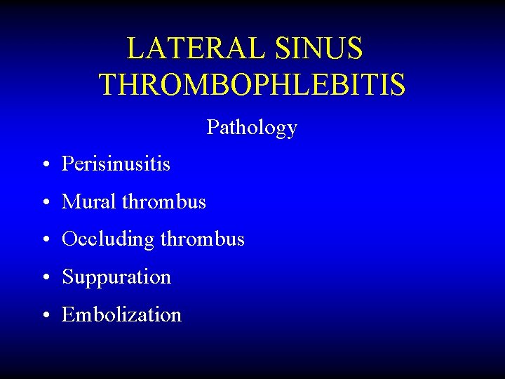 LATERAL SINUS THROMBOPHLEBITIS Pathology • Perisinusitis • Mural thrombus • Occluding thrombus • Suppuration