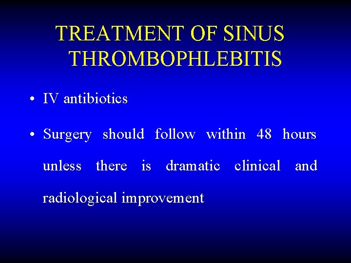TREATMENT OF SINUS THROMBOPHLEBITIS • IV antibiotics • Surgery should follow within 48 hours