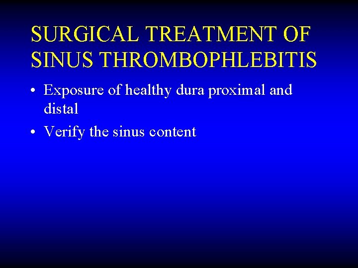 SURGICAL TREATMENT OF SINUS THROMBOPHLEBITIS • Exposure of healthy dura proximal and distal •