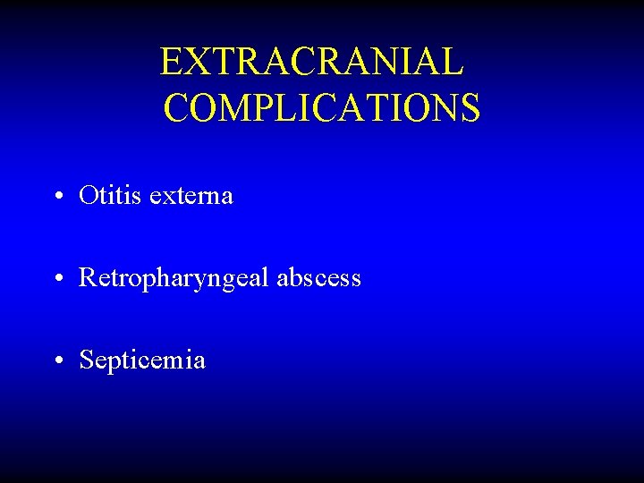 EXTRACRANIAL COMPLICATIONS • Otitis externa • Retropharyngeal abscess • Septicemia 
