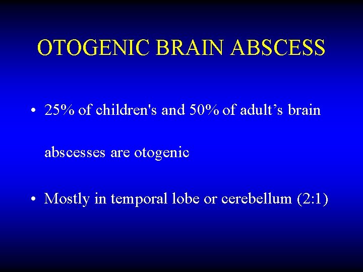 OTOGENIC BRAIN ABSCESS • 25% of children's and 50% of adult’s brain abscesses are