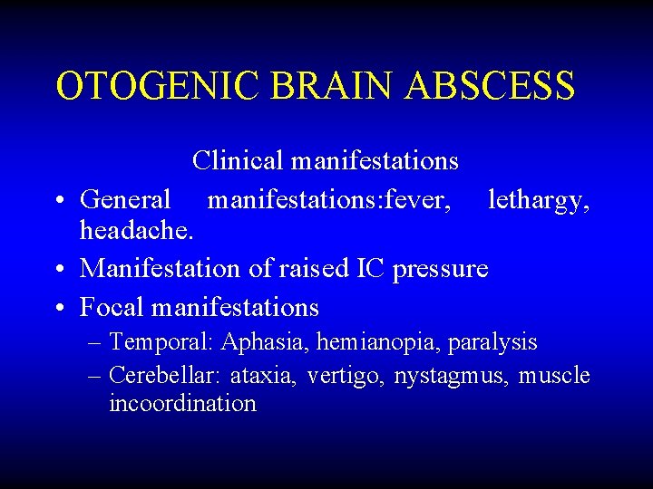 OTOGENIC BRAIN ABSCESS Clinical manifestations • General manifestations: fever, lethargy, headache. • Manifestation of