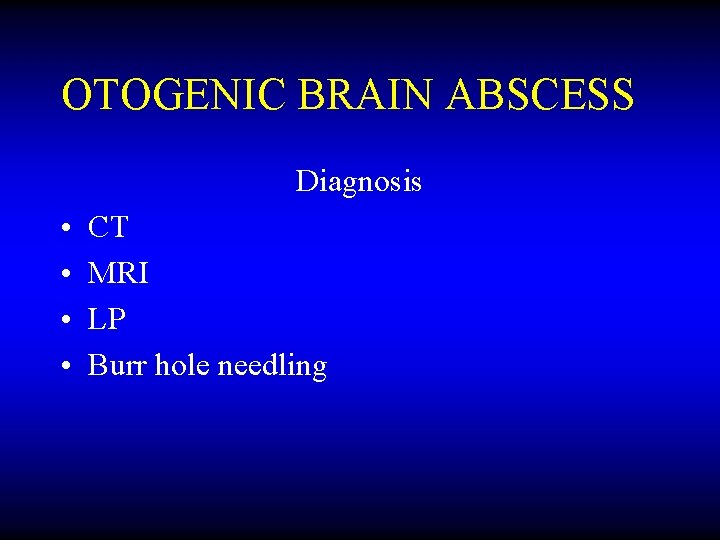 OTOGENIC BRAIN ABSCESS Diagnosis • • CT MRI LP Burr hole needling 