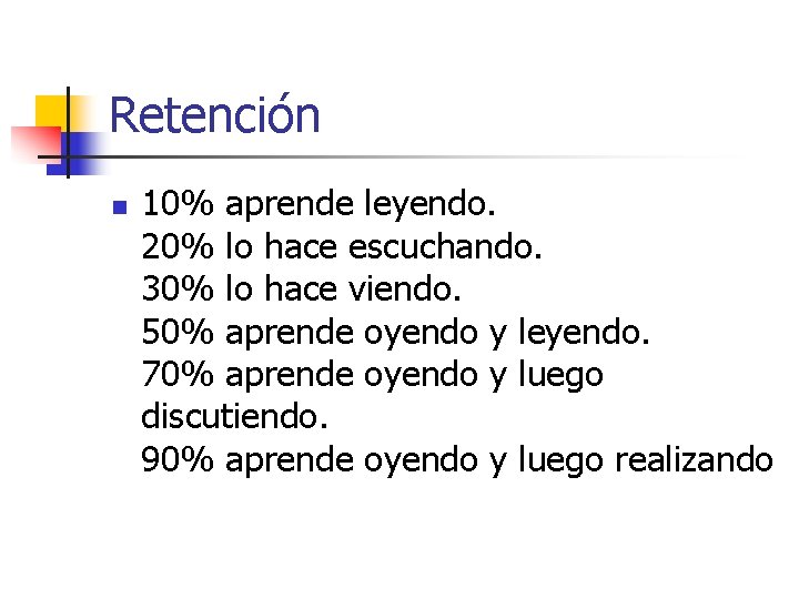 Retención n 10% aprende leyendo. 20% lo hace escuchando. 30% lo hace viendo. 50%