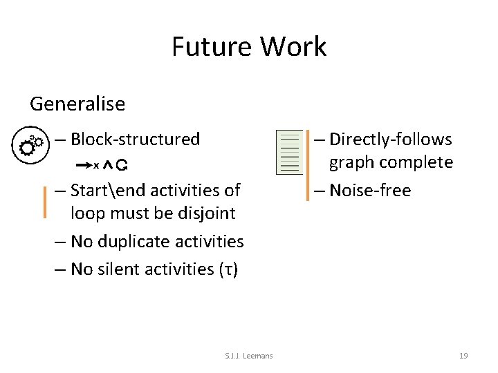 Future Work Generalise – Block-structured x – Startend activities of loop must be disjoint